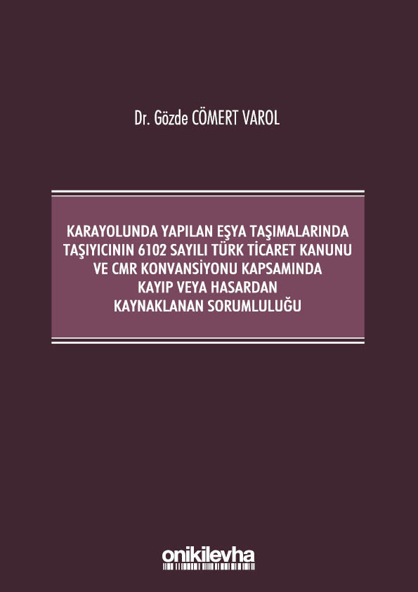 Kitap Kapağı  Kara Yolunda Yapılan Eşya Taşımalarında Taşıyıcının 6102 Sayılı Türk Ticaret Kanunu ve CMR Konvansiyonu Kapsamında Kayıp veya Hasardan Kaynaklanan Sorumluluğu